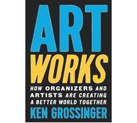 Art Works How Organizers and Artists Are Creating a Better World Together - Ken Grossinger - The New Press - ebook (ePub) - Livre