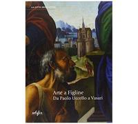 Arte A Figline. Da Paolo Uccello A Vasari. Catalogo Della Mostra (Figline Valdarno, 19 Ottobre 2013-19 Gennaio 2014)