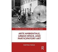 Arte Ambientale, Urban Space, And Participatory Art (Routledge Advances In Art And Visual Studies)