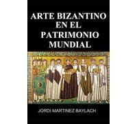 ARTE BIZANTINO EN EL PATRIMONIO MUNDIAL: HISTORIA, ARQUITECTURA Y ARTE EN 25 LUGARES PATRIMONIO DE LA HUMANIDAD