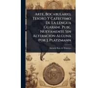 Arte, Bocabulario, Tesoro Y Catecismo De La Lengua Guarani. Publ. Nuevamente Sin Alteracion Alguna Por J. Platzmann