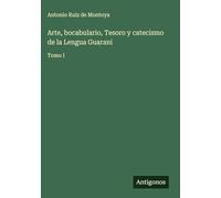 Arte, bocabulario, Tesoro y catecismo de la Lengua Guarani: Tomo I