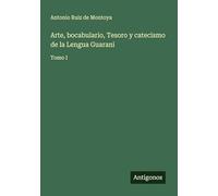 Arte, bocabulario, Tesoro y catecismo de la Lengua Guarani: Tomo I