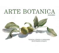 Arte botanica. Tecniche, consigli e ispirazioni per ritrarre le piante