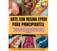 ARTE CON RESINA EPOXI PARA PRINCIPIANTES: Manual completo para principiantes sobre cómo hacer posavasos, joyas, bandejas y decoración del hogar con ... Con hermosas imágenes y un interior colorido.