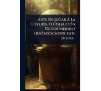 Arte De Jugar Ã La Loterã-A, Ã" Colecciã3n De Los Mejores Tratados Sobre Este Juego...