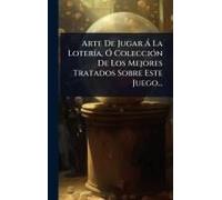 Arte De Jugar Ã La Loterã-A, Ã" Colecciã3n De Los Mejores Tratados Sobre Este Juego...