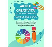 ARTE E CREATIVITA' SCUOLA DELL'INFANZIA BES E DSA: PERCORSO AMICO SPECIALE PER BES E DSA, CON 35 SCHEDE OPERATIVE + 35 SCHEDE SPIEGAZIONE