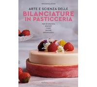 Arte e scienza delle bilanciature in pasticceria. Pan di Spagna, biscuit, cake, bagne, meringaggi (Vol. 1)