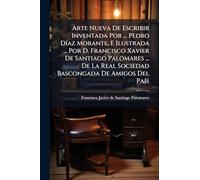 Arte Nueva De Escribir Inventada Por ... Pedro DÃ-az Morante, E Ilustrada ... Por D. Francisco Xavier De Santiago Palomares ... De La Real Sociedad Bascongada De Amigos Del PaÃ-s