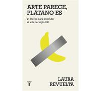 Arte parece, plátano es 21 claves para entender el arte del siglo XXI - Laura Revuelta - Taurus - ebook (ePub) - Livre