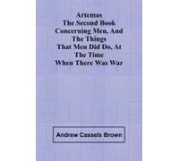 Artemas The Second Book Concerning Men, And The Things That Men Did Do, At The Time When There Was War