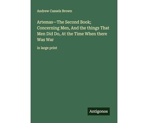 Artemas-The Second Book; Concerning Men, And the things That Men Did Do, At the Time When there Was War: in large print