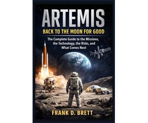 Artemis: Back to the Moon for Good: The Complete Guide to the Missions, the Technology, the Risks, and What Comes Next