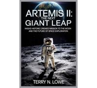 ARTEMIS II: THE NEXT GIANT LEAP: NASA's Historic Crewed Mission to the Moon and the Future of Space Exploration