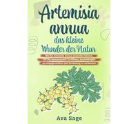Artemisia annua - das kleine Wunder der Natur: Wie Sie Artemisia annua anwenden können, um das Immunsystem zu stärken, Entzündungen zu entgegenwirken und Verdauung zu verbessern. Inkl. Rezepte