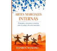 ARTES MARCIALES INTERNAS: Principios, estructura y práctica entre la salud y las artes marciales