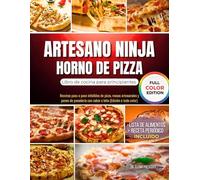 Artesano Ninja Horno de pizza Libro de cocina para principiantes: Recetas paso a paso infalibles de pizza, masas artesanales y panes de panadería con sabor a leña (Edición a todo color)