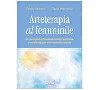Arteterapia al femminile. Un percorso attraverso colore, scrittura e creatività per conoscere te stessa
