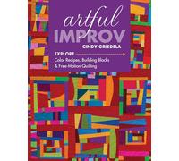 Artful Improv: Explore Color Recipes, Building Blocks & Free-Motion Quilting