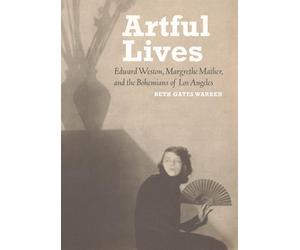 Artful Lives: Edward Weston, Margrethe Mather, and the Bohemians of Los Angeles