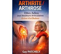 ARTHRITE / ARTHROSE : Comment Dire Adieu aux Douleurs Articulaires Grâce à la Chaleur: STOP AUX DOULEURS ARTICULAIRES