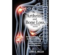 ARTHRITIS AND BONE LOSS, THE OVERLOOKED TRUTHS: The Hidden Truth About Rheumatoid Arthritis, Osteoarthritis, and Osteoporosis with Natural Remedies
