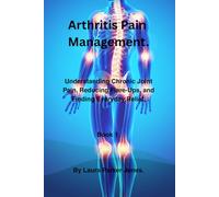 Arthritis Pain Management.: Understanding Chronic Joint Pain, Reducing flare, and finding everyday relief. Book 1