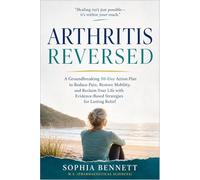 Arthritis Reversed: A Groundbreaking 30-Day Action Plan to Reduce Pain, Restore Mobility, and Reclaim Your Life with Evidence-Based Strategies for Lasting Relief
