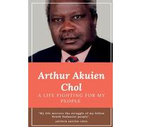 Arthur Akuien Chol A Life Fighting For My People