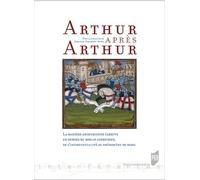 Arthur Après Arthur - La Matière Arthurienne Tardive En Dehors Du Roman Arthurien, De L'intertextualité Au Phénomène De Mode