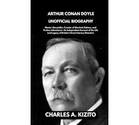 ARTHUR CONAN DOYLE UNOFFICIAL BIOGRAPHY: Master Storyteller, Creator of Sherlock Holmes, and Tireless Adventurer. An Independent Account of the Life and Legacy of Britain’s Great Literary Detective