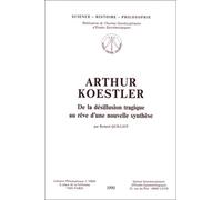 Arthur Koestler: De La Desillusion Tragique Au Reve D'une Nouvelle Synthese (Science - Histoire - Philosophie)