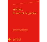Arthur, la mer et la guerre Estelle Doudet (Collection dirigée par), Richard Trachsler (Collection dirigée par), Michelle Szkilnik (Editeur du volume), Marc Rolland (Editeur du volume), Alban Gautier 