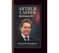 ARTHUR LAFFER BIOGRAPHY: The Economic Visionary who sparked a Revolution - Lessons From the father of supply side economics.