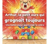Arthur, le petit ours qui grognait toujours: Une histoire pour apprivoiser la colère