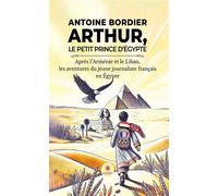 Arthur, le petit prince d'Égypte Après l'Arménie et le Liban, les aventures du jeune journaliste français en Égypte - Antoine Bordier - Le Lys Bleu - broché - Roman