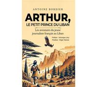 Arthur, le petit prince du Liban Les aventures du jeune journaliste français au Liban - Antoine Bordier - Le Lys Bleu - broché - Roman