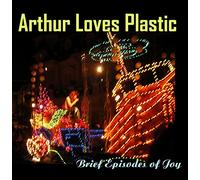 Arthur Loves Plastic - Brief Episodes of Joy