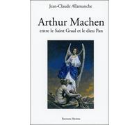 Arthur Machen - Entre Le Saint Graal Et Le Dieu Pan