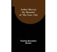 Arthur Mervyn; Or, Memoirs Of The Year 1793