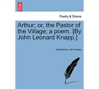Arthur; Or, the Pastor of the Village; A Poem. [By John Leonard Knapp.]