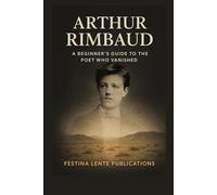 Arthur Rimbaud: A Beginner's Guide to the Poet Who Vanished