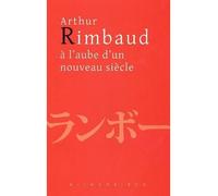 Arthur Rimbaud À L'aube D'un Nouveau Siècle - Actes Du Colloque De Kyoto