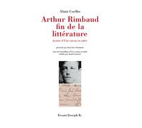 Arthur Rimbaud, fin de la littérature lecture d'Une saison en enfer - lecture d'Une saison en enfer - Alain Coelho - Joseph K. Eds - Livre