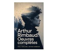 Arthur Rimbaud: Oeuvres complètes: Poésie symboliste et décadente : Révolte, introspection et audace stylistique de deux génies littéraires