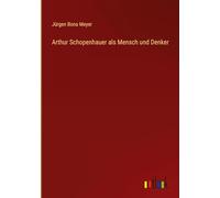 Arthur Schopenhauer als Mensch und Denker