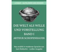 Arthur Schopenhauer - Die Welt als Wille und Vorstellung. Band I: LesBar - weil Klassiker nicht kompliziert sein müssen