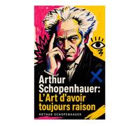 Arthur Schopenhauer: L'Art d'avoir toujours raison: Stratagèmes de dialectique éristique pour déjouer sophismes et manipulations du débat
