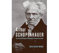 Arthur Schopenhauer: The Life and Thought of Philosophy’s Greatest Pessimist